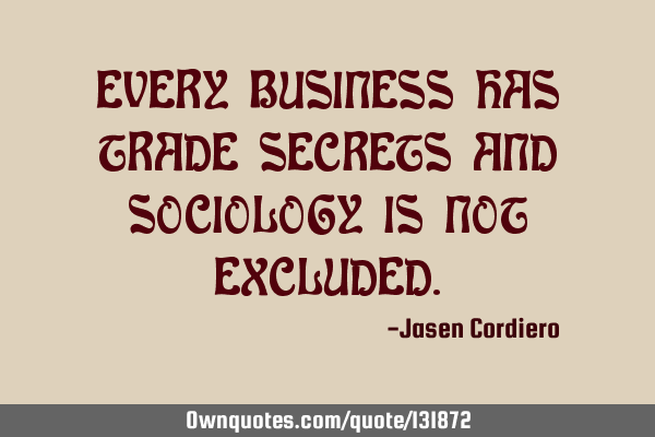 EVERY BUSINESS HAS TRADE SECRETS AND SOCIOLOGY IS NOT EXCLUDED