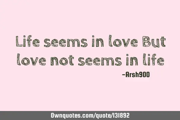 Life seems in love But love not seems in