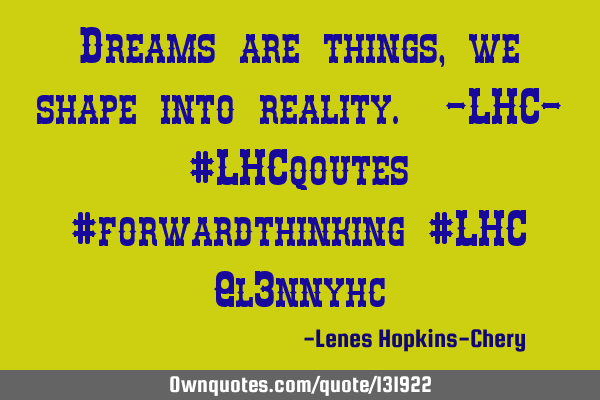 Dreams are things, we shape into reality. -LHC- #LHCqoutes #forwardthinking #LHC @l3