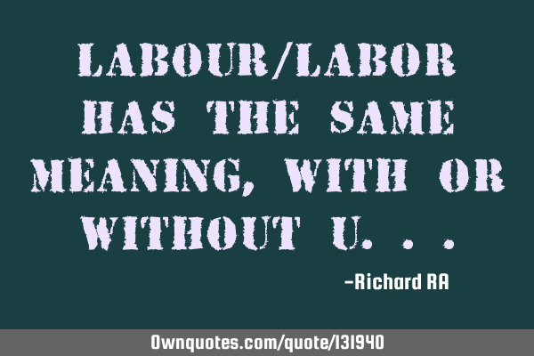 Labour/Labor has the same meaning, with or without
