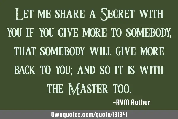 Let me share a Secret with you—if you give more to somebody, that somebody will give more back to
