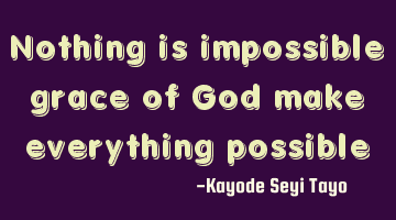 Nothing is impossible grace of God make everything possible