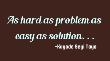 As hard as problem as easy as solution...