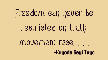 Freedom can never be restricted on truth movement race....