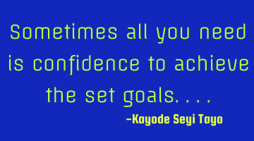 Sometimes all you need is confidence to achieve the set goals....