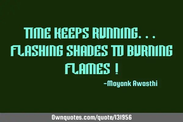 Time Keeps Running... Flashing Shades To Burning Flames !