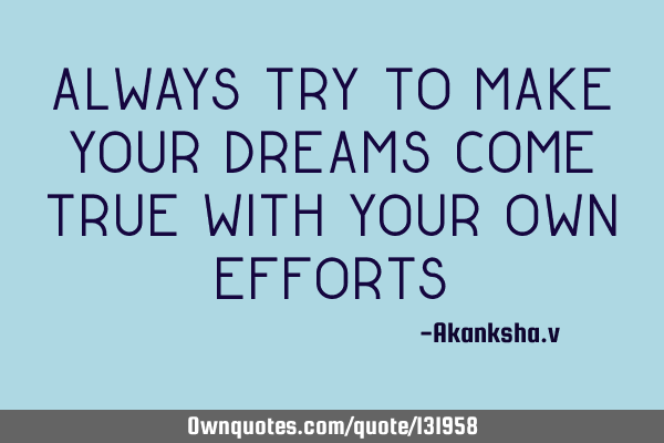 Always try to make your dreams come true with your own efforts