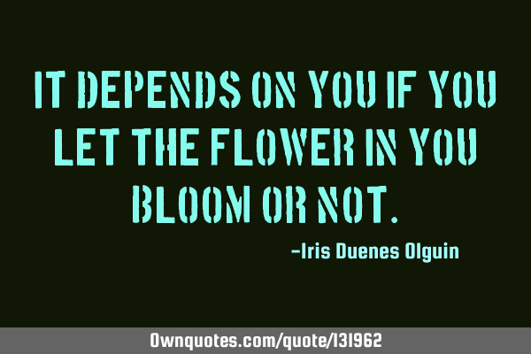 It depends on you if you let the flower in you bloom or
