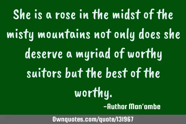 She is a rose in the midst of the misty mountains not only does she deserve a myriad of worthy
