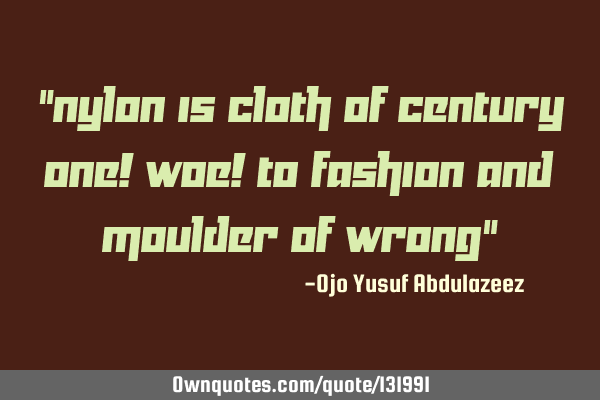 "Nylon is cloth of century one! woe! to fashion and moulder of wrong"