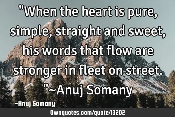 "When the heart is pure, simple, straight and sweet, his words that flow are stronger in fleet on