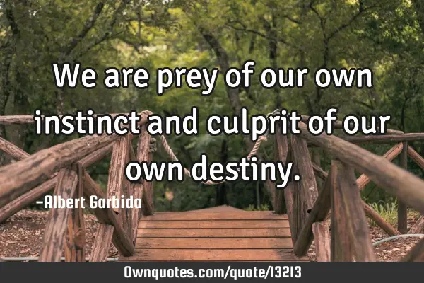 We are prey of our own instinct and culprit of our own