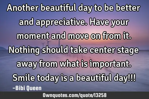 Another beautiful day to be better and appreciative. Have your moment and move on from it. Nothing