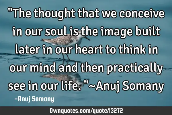"The thought that we conceive in our soul is the image built later in our heart to think in our