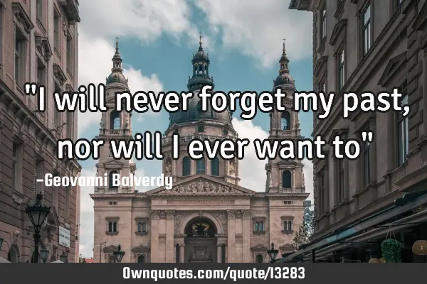 ‎"I will never forget my past, nor will i ever want to"
