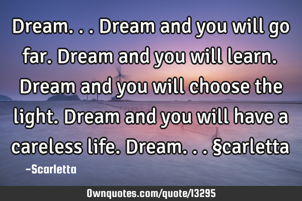 Dream... Dream and you will go far. Dream and you will learn. Dream and you will choose the light. D