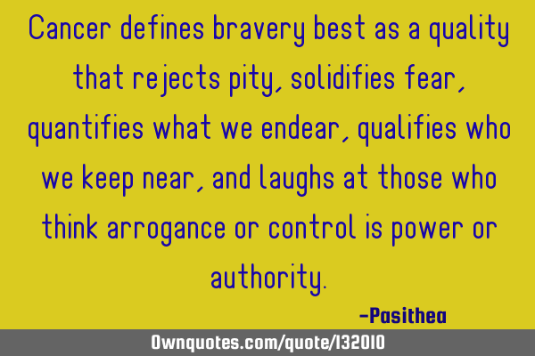 Cancer defines bravery best as a quality that rejects pity, solidifies fear, quantifies what we