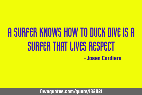 A SURFER KNOWS HOW TO DUCK DIVE IS A SURFER THAT LIVES RESPECT