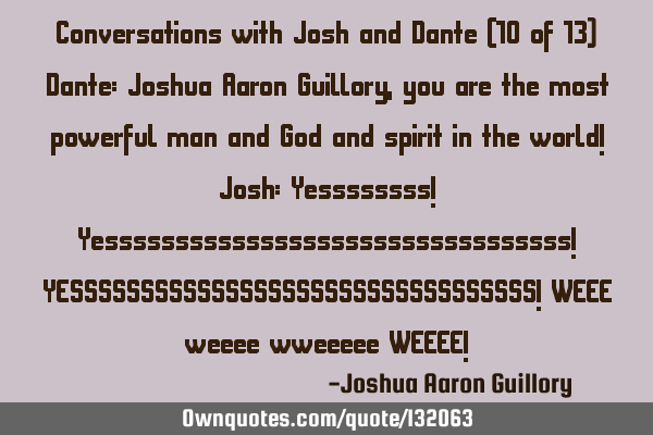 Conversations with Josh and Dante (10 of 13) Dante: Joshua Aaron Guillory, you are the most