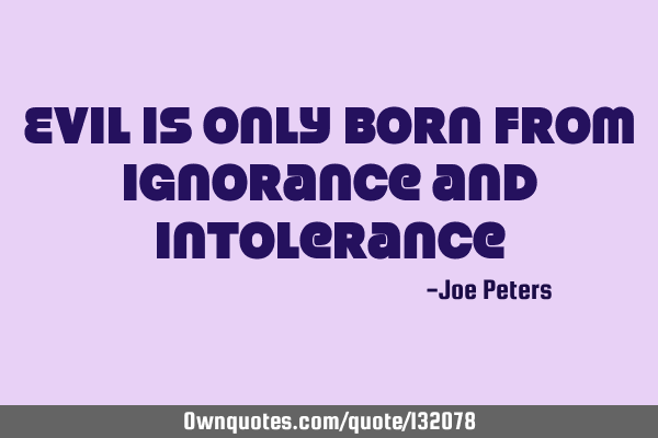 Evil is only born from ignorance and