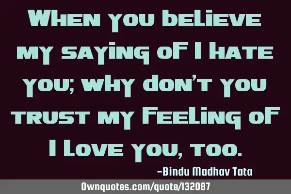 When you believe my saying of I hate you; why don