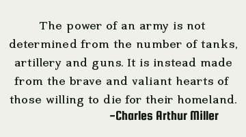 The power of an army is not determined from the number of tanks, artillery and guns. It is instead