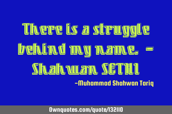There is a struggle behind my name. – Shahwan SETHI