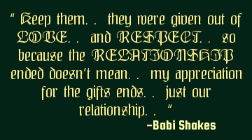 “ Keep them.. they were given out of LOVE.. and RESPECT.. so because the RELATIONSHIP ended doesn