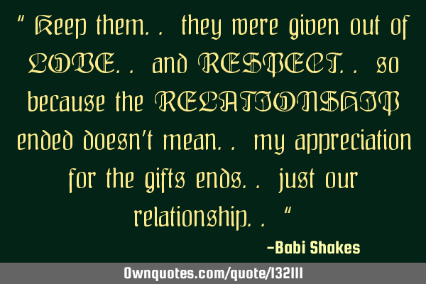 “ Keep them.. they were given out of LOVE.. and RESPECT.. so because the RELATIONSHIP ended doesn
