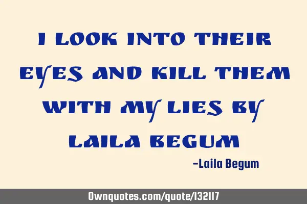 I look into their eyes and kill them with my lies By laila B