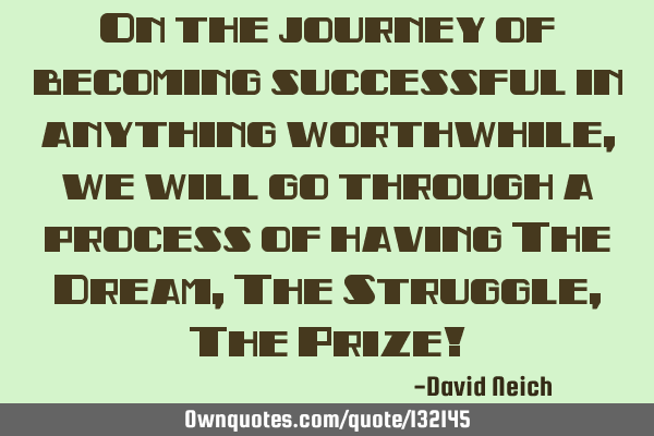 On the journey of becoming successful in anything worthwhile, we will go through a process of
