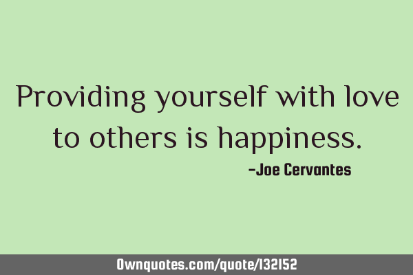 Providing yourself with love to others is