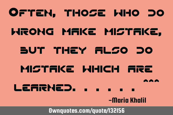 Often, those who do wrong make mistake,but they also do mistake which are learned......^^^