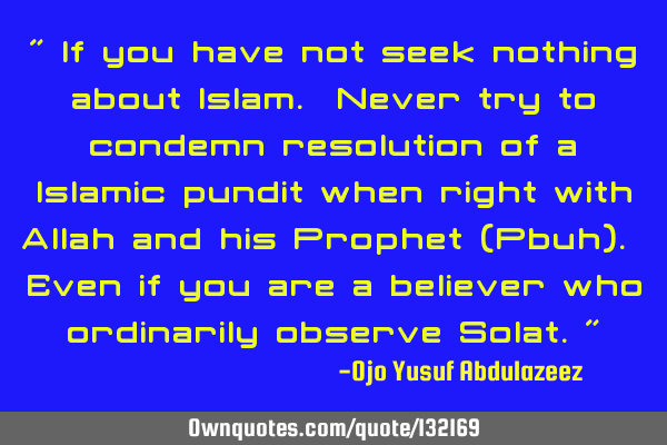" If you have not seek nothing about Islam. Never try to condemn resolution of a Islamic pundit