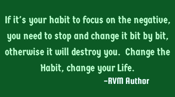 If it's your habit to focus on the negative, you need to stop and change it bit by bit, otherwise