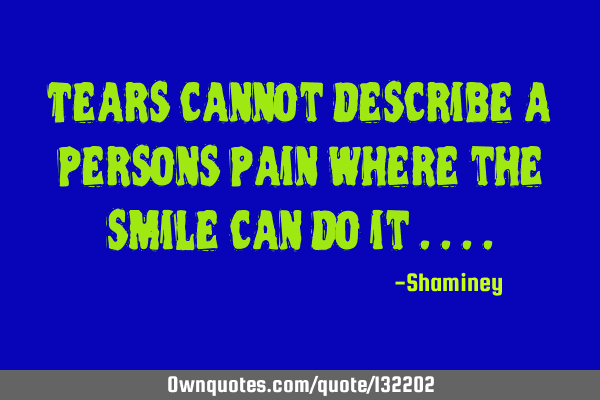 Tears cannot describe a persons pain where the smile can do it