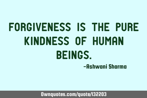 Forgiveness is the pure kindness of human