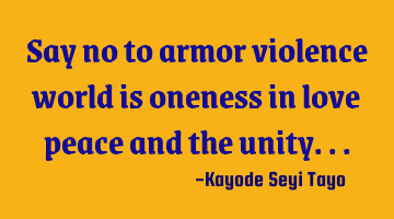 Say no to armor violence world is oneness in love peace and the unity...