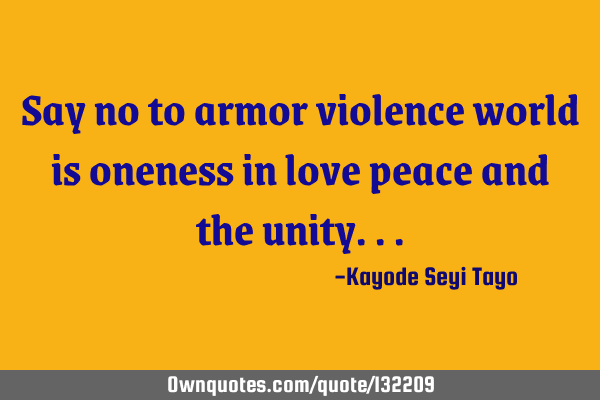 Say no to armor violence world is oneness in love peace and the