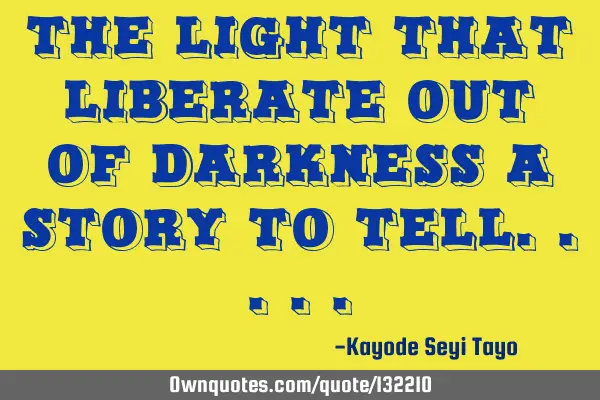 The light that liberate out of darkness a story to