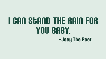 I Can Stand The Rain For You Baby.