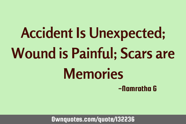 Accident Is Unexpected; Wound is Painful; Scars are M