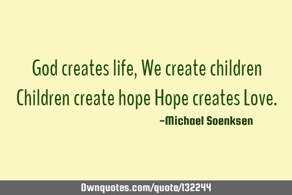 God creates life, We create children Children create hope Hope creates L