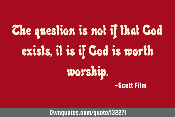The question is not if that God exists, it is if God is worth