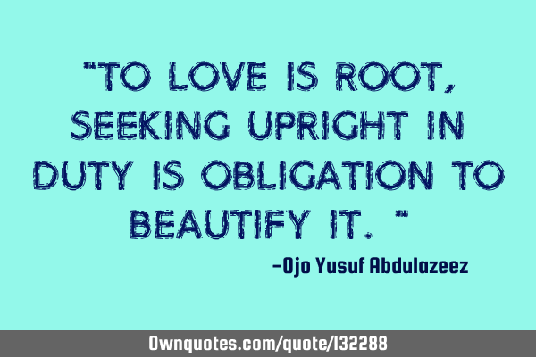"To love is root, seeking upright in duty is obligation to beautify it."