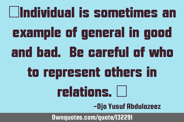 "Individual is sometimes an example of general in good and bad. Be careful of who to represent