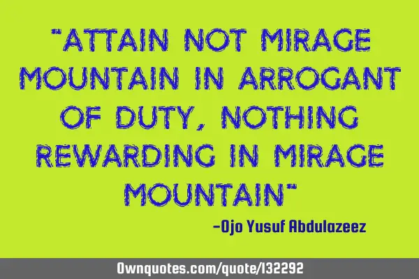 "Attain not mirage mountain in arrogant of duty, nothing rewarding in mirage mountain"