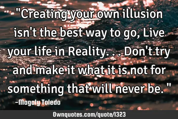 "Creating your own illusion isn