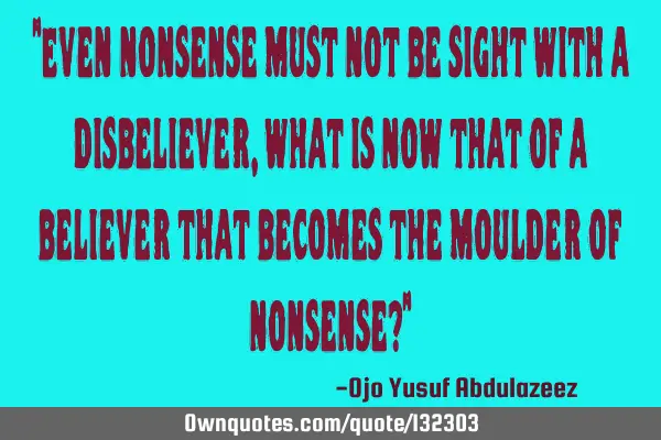 "Even nonsense must not be sight with a disbeliever, what is now that of a believer that becomes