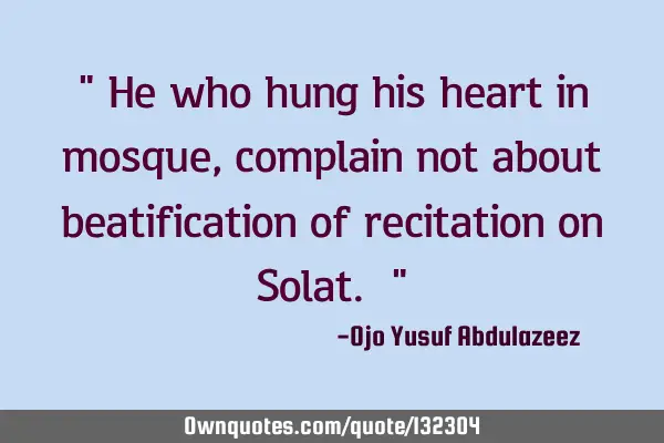" He who hung his heart in mosque, complain not about beatification of recitation on Solat. "